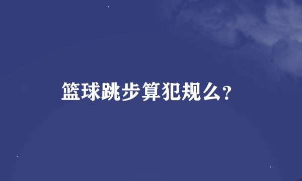 篮球跳步算犯规么？