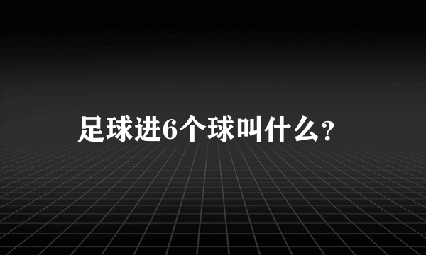 足球进6个球叫什么？