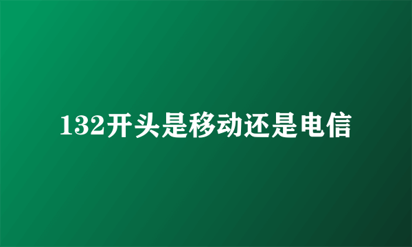 132开头是移动还是电信