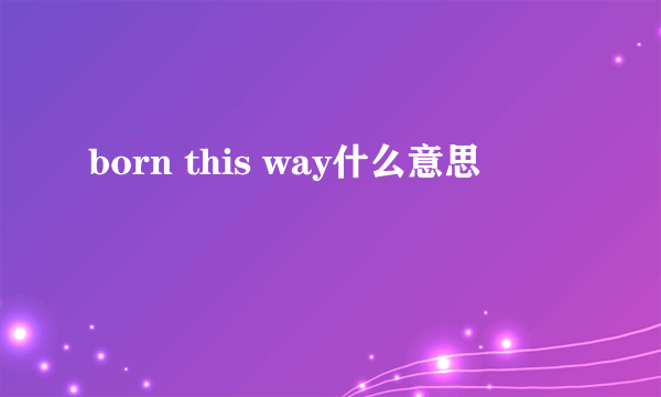 born this way什么意思