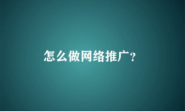 怎么做网络推广？