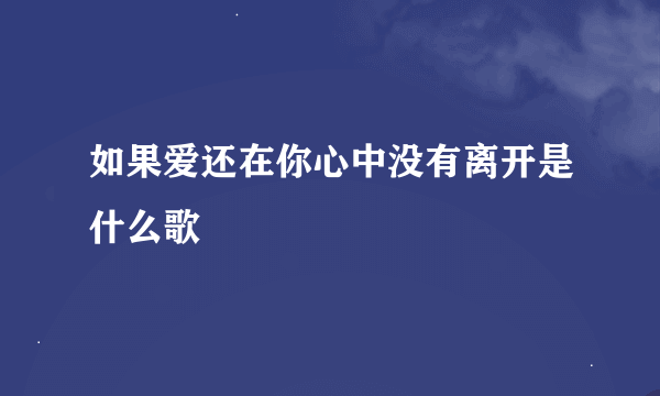 如果爱还在你心中没有离开是什么歌