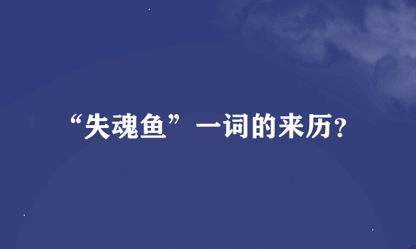 “失魂鱼”一词的来历？