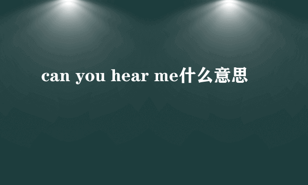 can you hear me什么意思