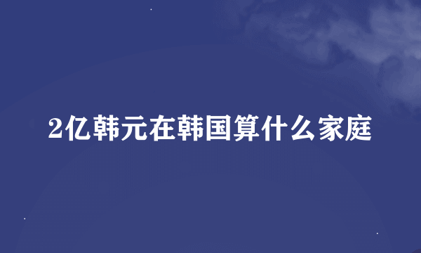 2亿韩元在韩国算什么家庭