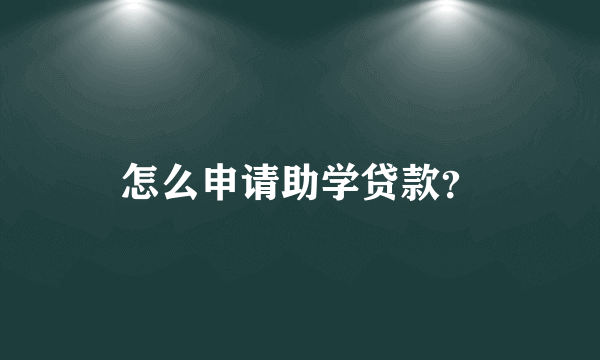 怎么申请助学贷款？