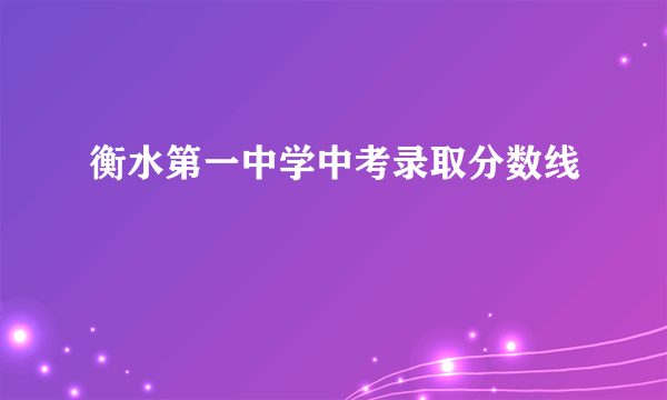 衡水第一中学中考录取分数线