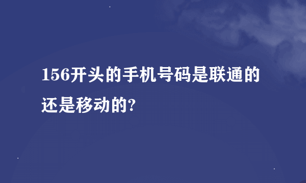 156开头的手机号码是联通的还是移动的?