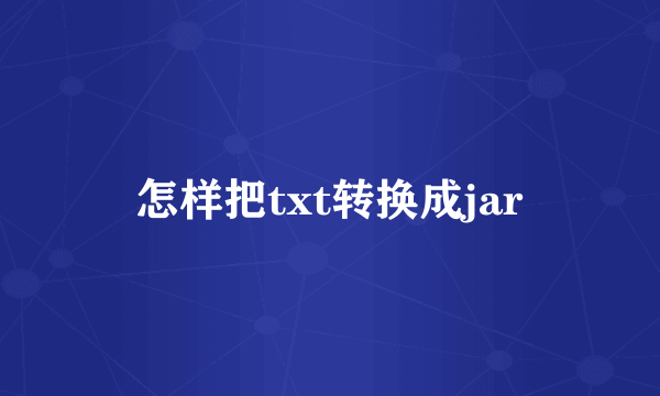 怎样把txt转换成jar