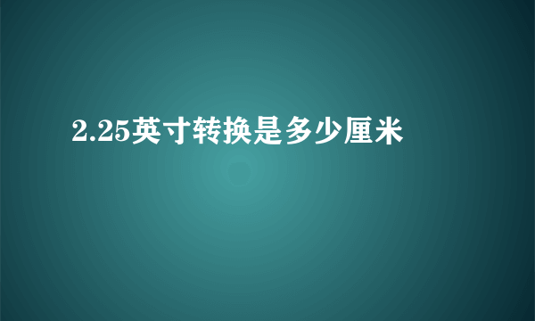 2.25英寸转换是多少厘米