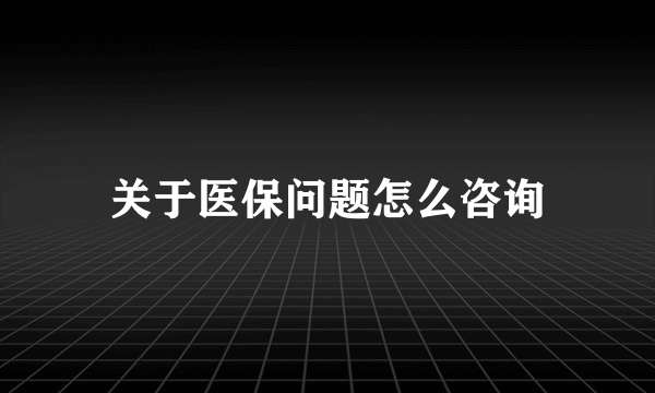 关于医保问题怎么咨询