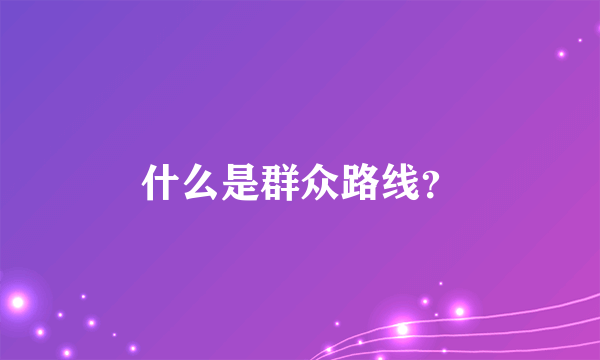 什么是群众路线？