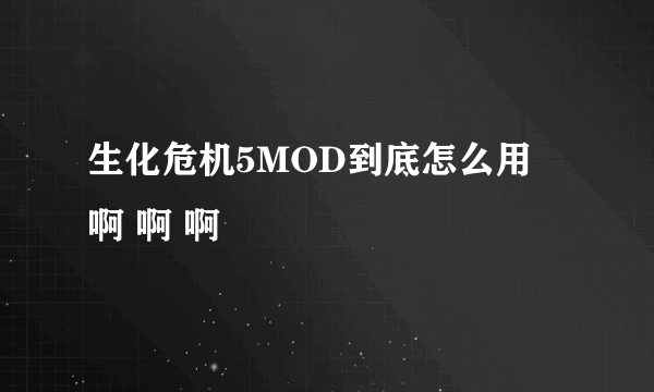 生化危机5MOD到底怎么用 啊 啊 啊