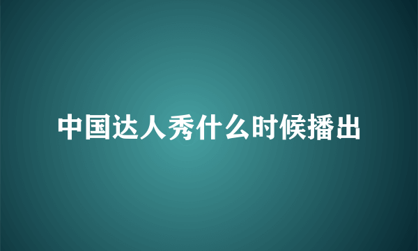 中国达人秀什么时候播出