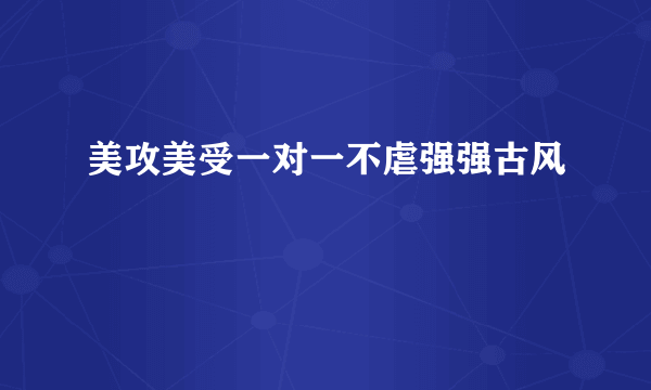 美攻美受一对一不虐强强古风