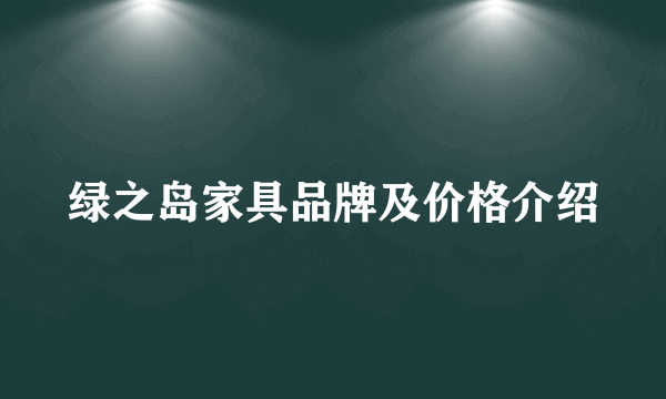 绿之岛家具品牌及价格介绍