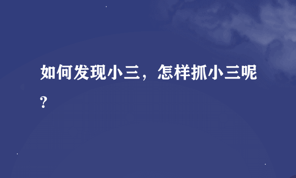 如何发现小三，怎样抓小三呢?