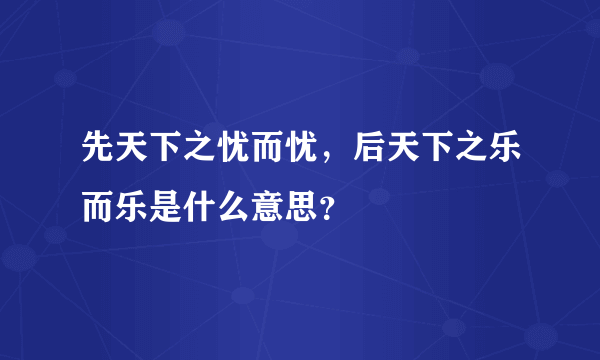 先天下之忧而忧，后天下之乐而乐是什么意思？