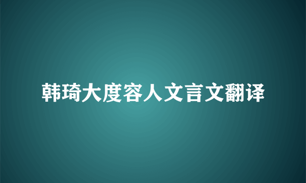 韩琦大度容人文言文翻译