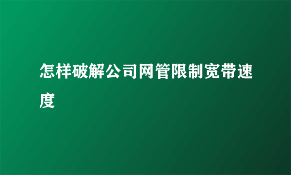 怎样破解公司网管限制宽带速度