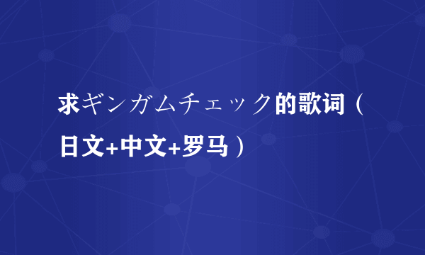 求ギンガムチェック的歌词（日文+中文+罗马）