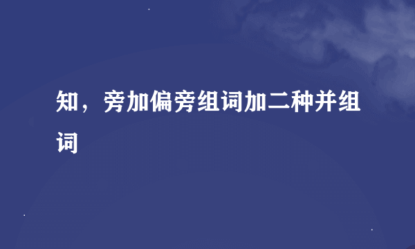 知，旁加偏旁组词加二种并组词