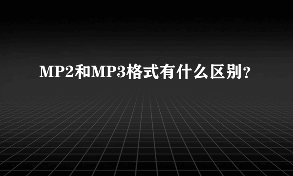 MP2和MP3格式有什么区别？