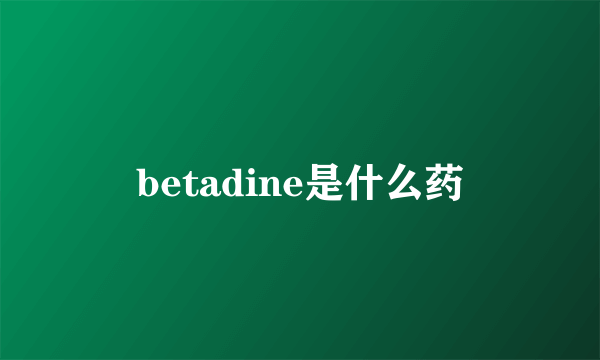 betadine是什么药