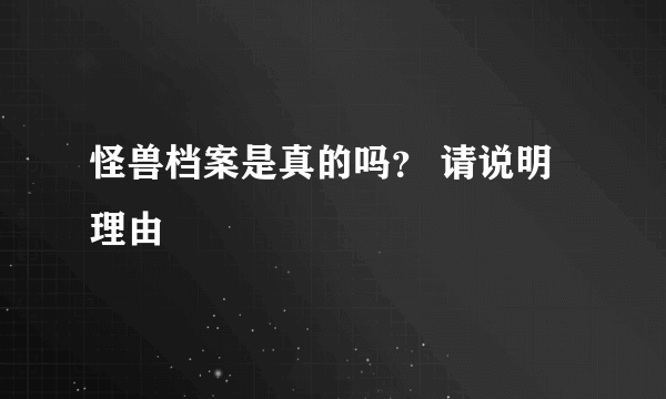 怪兽档案是真的吗？ 请说明理由