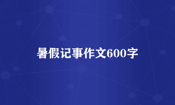 暑假记事作文600字