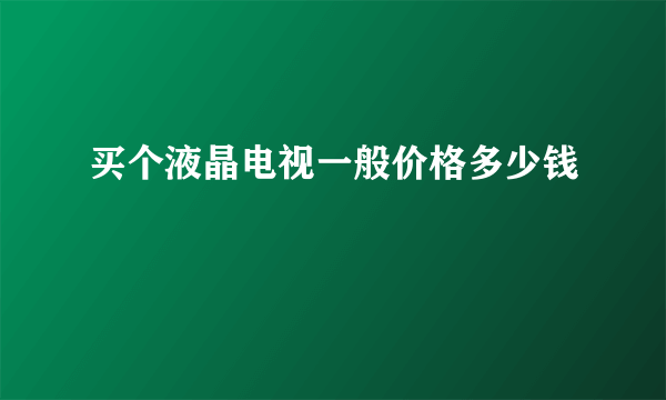 买个液晶电视一般价格多少钱