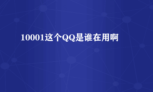 10001这个QQ是谁在用啊