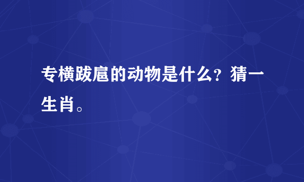 专横跋扈的动物是什么？猜一生肖。