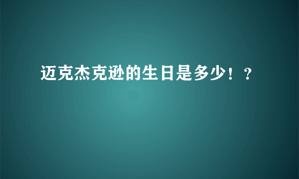 迈克杰克逊的生日是多少！？