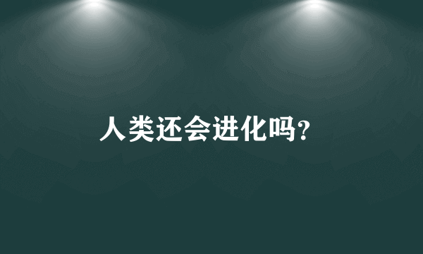 人类还会进化吗？