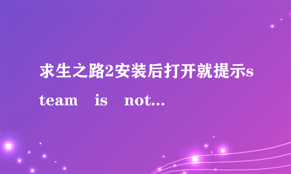 求生之路2安装后打开就提示steam is not running，不能玩