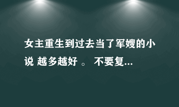 女主重生到过去当了军嫂的小说 越多越好 。 不要复制过的。