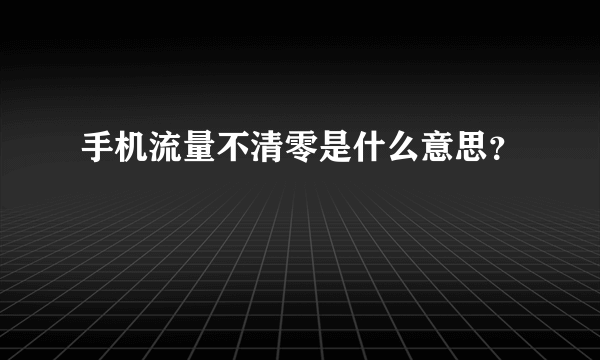 手机流量不清零是什么意思？