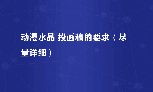 动漫水晶 投画稿的要求（尽量详细）