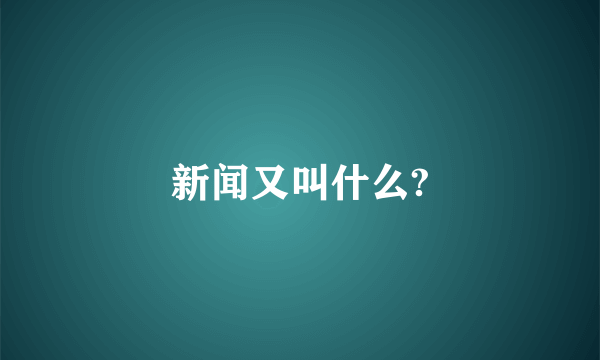 新闻又叫什么?