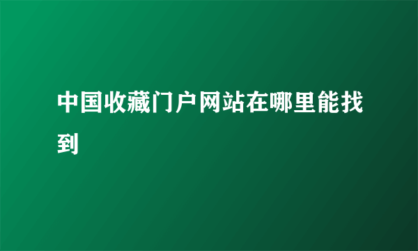 中国收藏门户网站在哪里能找到