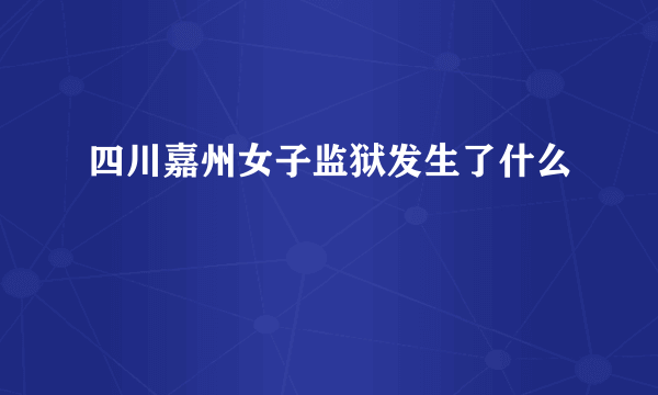 四川嘉州女子监狱发生了什么