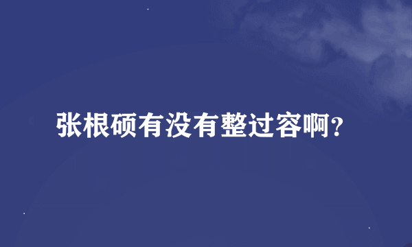 张根硕有没有整过容啊？