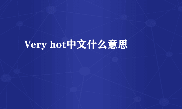 Very hot中文什么意思