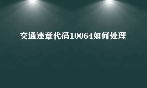 交通违章代码10064如何处理