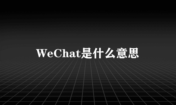 WeChat是什么意思