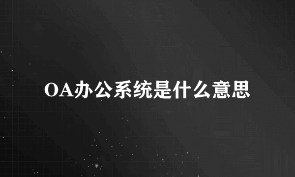 OA办公系统是什么意思