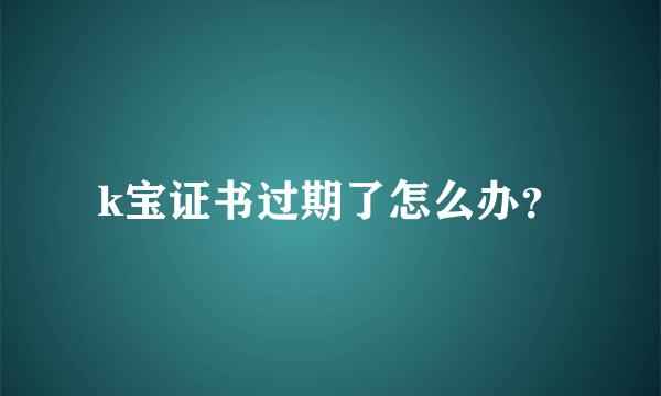 k宝证书过期了怎么办？