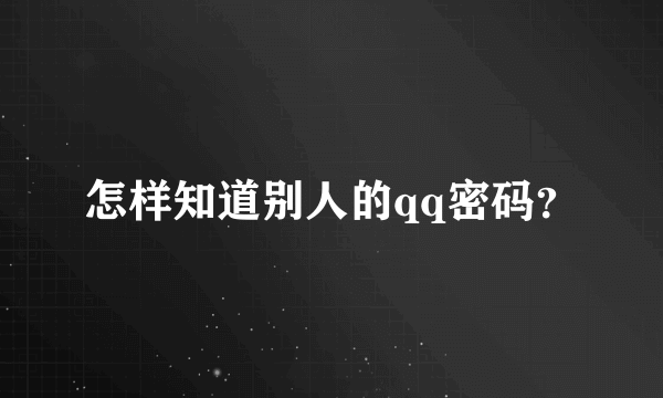 怎样知道别人的qq密码？