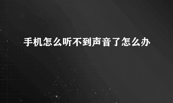 手机怎么听不到声音了怎么办